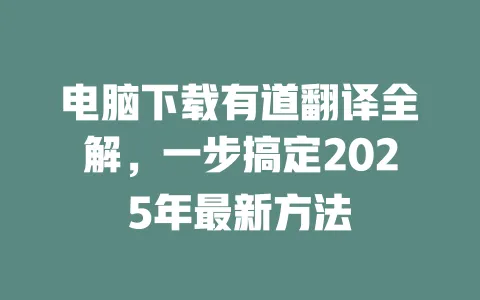 电脑下载有道翻译全解,一步搞定2025年最新方法 一