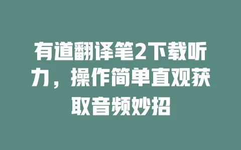 有道翻译笔2下载听力,操作简单直观获取音频妙招 一