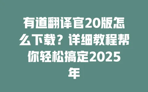 有道翻译官20版怎么下载?详细教程帮你轻松搞定2025年 一