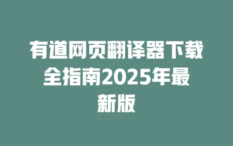 有道网页翻译器下载全指南2025年最新版 一