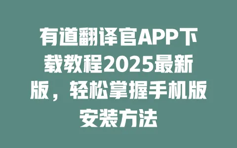 有道翻译官APP下载教程2025最新版,轻松掌握手机版安装方法 一