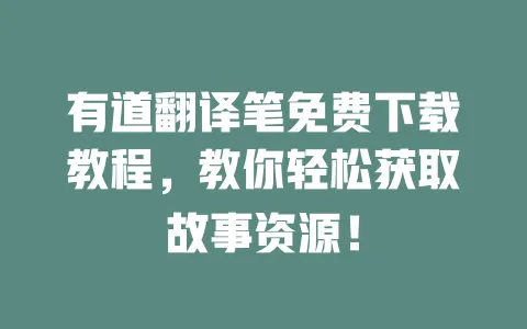 有道翻译笔免费下载教程,教你轻松获取故事资源! 一