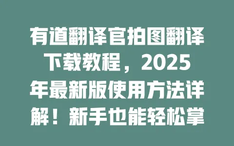 有道翻译官拍图翻译下载教程,2025年最新版使用方法详解!新手也能轻松掌握 一
