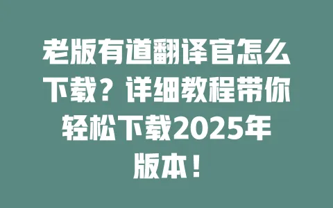 老版有道翻译官怎么下载?详细教程带你轻松下载2025年版本! 一