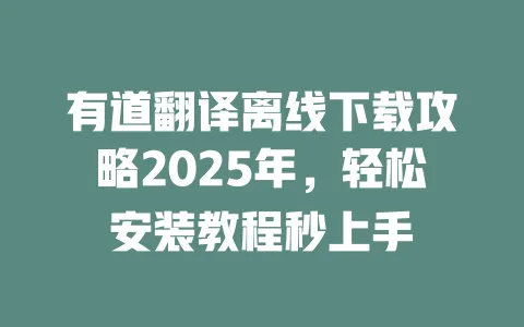 有道翻译离线下载攻略2025年,轻松安装教程秒上手 一