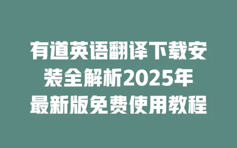 有道英语翻译下载安装全解析2025年最新版免费使用教程 一