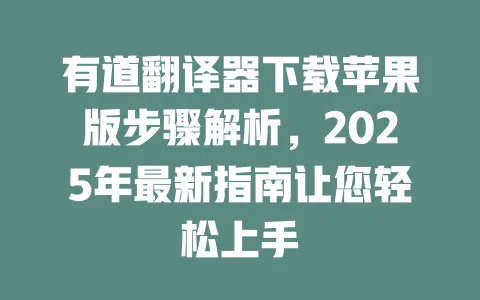 有道翻译器下载苹果版步骤解析,2025年最新指南让您轻松上手 一